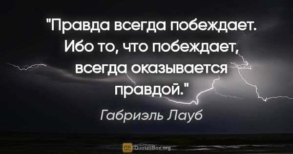 Габриэль Лауб цитата: "Правда всегда побеждает. Ибо то, что побеждает, всегда..."