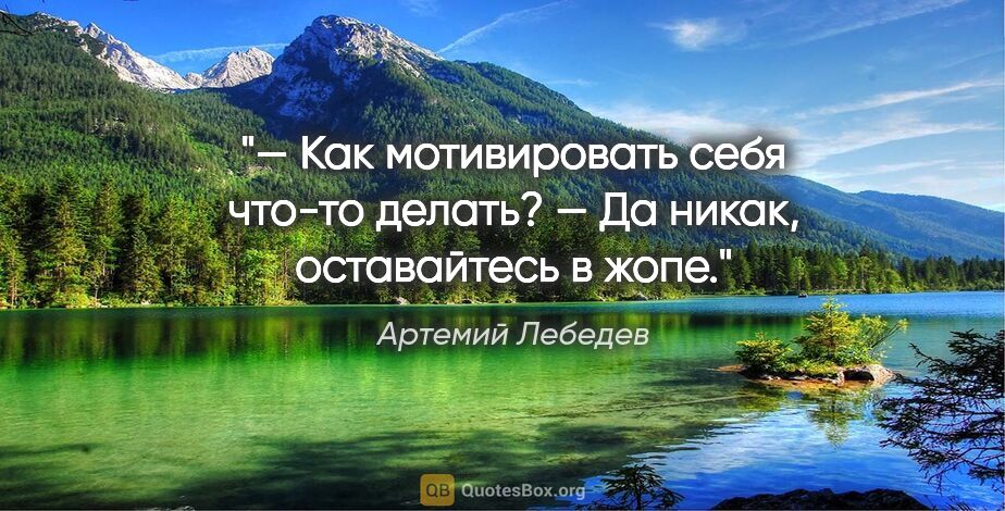 Артемий Лебедев цитата: "— Как мотивировать себя что-то делать?

— Да никак,..."