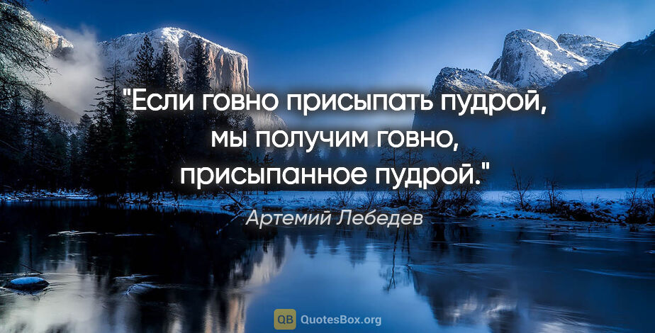 Артемий Лебедев цитата: "Если говно присыпать пудрой, мы получим говно, присыпанное..."