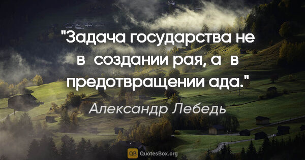 Александр Лебедь цитата: "Задача государства не в создании рая, а в предотвращении ада."