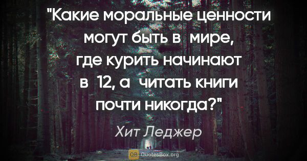 Хит Леджер цитата: "Какие моральные ценности могут быть в мире, где курить..."