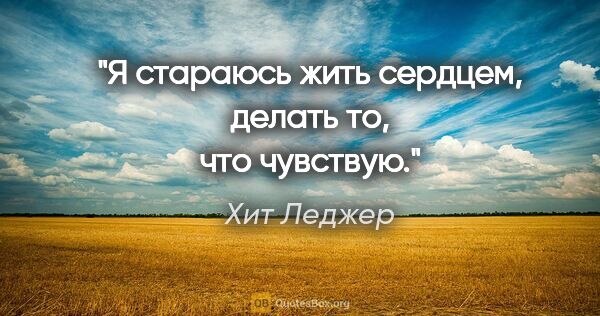 Хит Леджер цитата: "Я стараюсь жить сердцем, делать то, что чувствую."