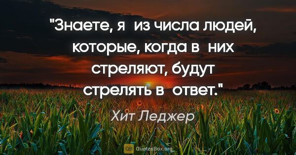 Хит Леджер цитата: "Знаете, я из числа людей, которые, когда в них стреляют, будут..."