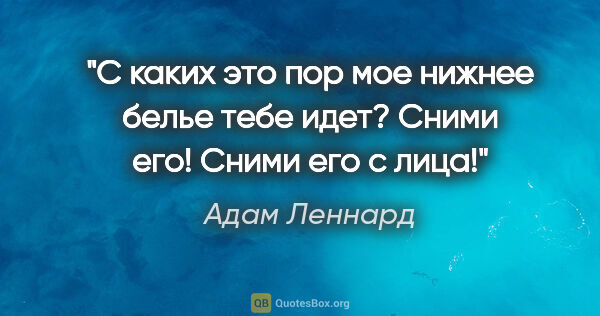 Адам Леннард цитата: "С каких это пор мое нижнее белье тебе идет? Сними его! Сними..."