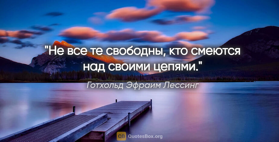 Готхольд Эфраим Лессинг цитата: "Не все те свободны, кто смеются над своими цепями."