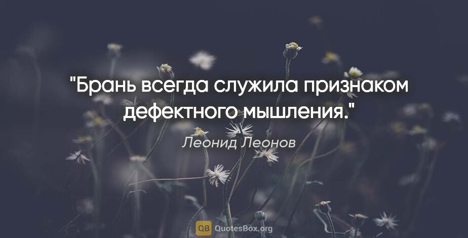 Леонид Леонов цитата: "Брань всегда служила признаком дефектного мышления."