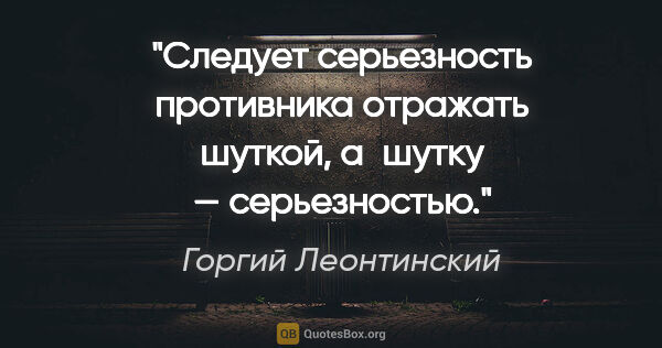 Горгий Леонтинский цитата: "Следует серьезность противника отражать шуткой, а шутку —..."