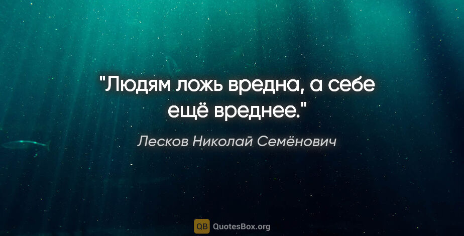 Лесков Николай Семёнович цитата: "Людям ложь вредна, а себе ещё вреднее."