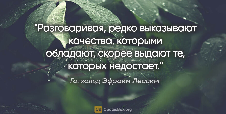 Готхольд Эфраим Лессинг цитата: "Разговаривая, редко выказывают качества, которыми обладают,..."