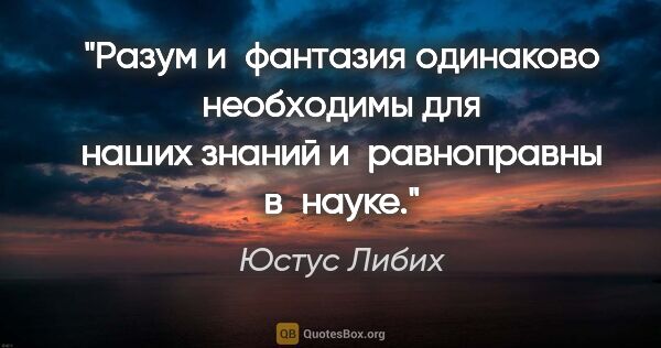 Юстус Либих цитата: "Разум и фантазия одинаково необходимы для наших знаний..."