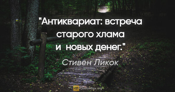 Стивен Ликок цитата: "Антиквариат: встреча старого хлама и новых денег."