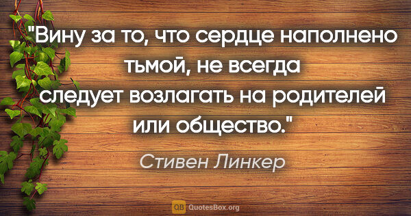 Стивен Линкер цитата: "Вину за то, что сердце наполнено тьмой, не всегда следует..."