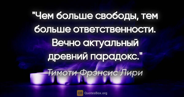 Тимоти Фрэнсис Лири цитата: "Чем больше свободы, тем больше ответственности. Вечно..."