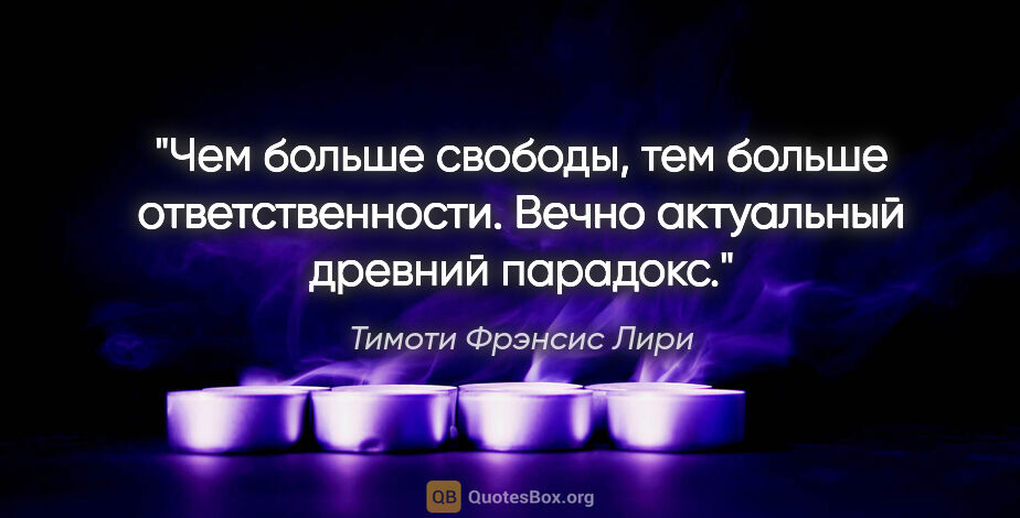 Тимоти Фрэнсис Лири цитата: "Чем больше свободы, тем больше ответственности. Вечно..."