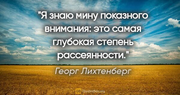 Георг Лихтенберг цитата: "Я знаю мину показного внимания: это самая глубокая степень..."