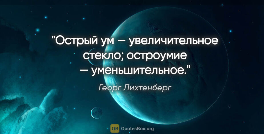 Георг Лихтенберг цитата: "Острый ум — увеличительное стекло; остроумие — уменьшительное."