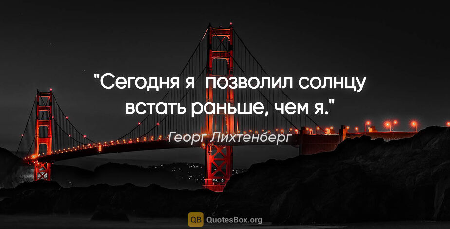 Георг Лихтенберг цитата: "Сегодня я позволил солнцу встать раньше, чем я."