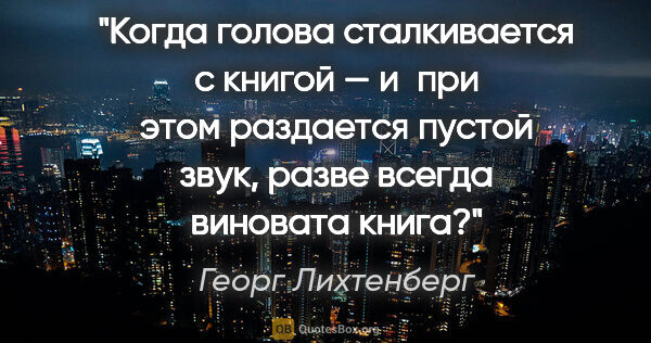 Георг Лихтенберг цитата: "Когда голова сталкивается с книгой — и при этом раздается..."