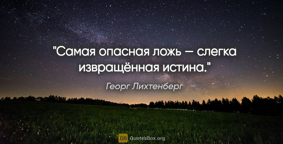 Георг Лихтенберг цитата: "Самая опасная ложь — слегка извращённая истина."