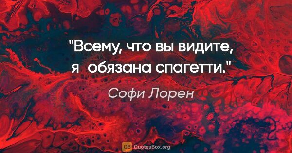 Софи Лорен цитата: "Всему, что вы видите, я обязана спагетти."