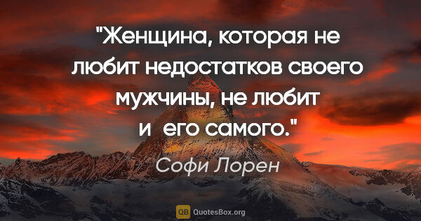 Софи Лорен цитата: "Женщина, которая не любит недостатков своего мужчины, не любит..."