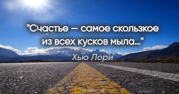 Хью Лори цитата: "Счастье — самое скользкое из всех кусков мыла…"