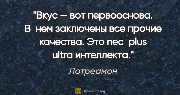 Лотреамон цитата: "Вкус — вот первооснова. В нем заключены все прочие качества...."