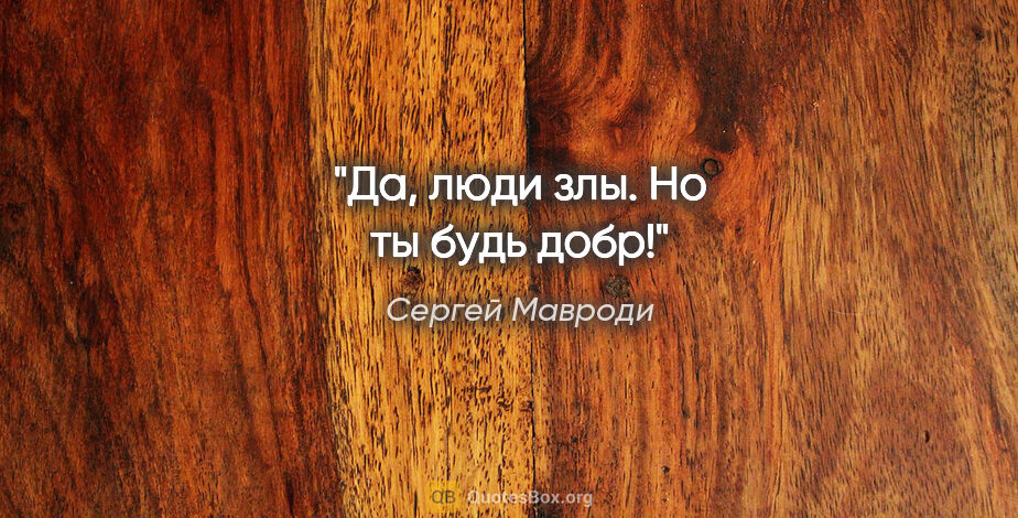 Сергей Мавроди цитата: "Да, люди злы. Но ты будь добр!"