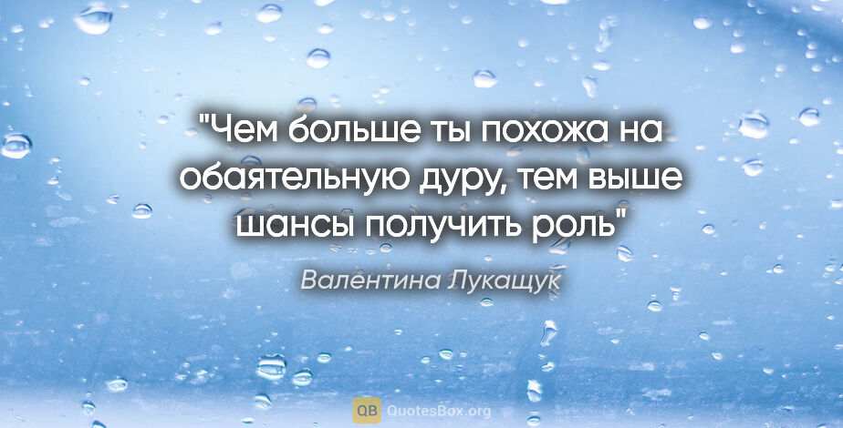 Валентина Лукащук цитата: "Чем больше ты похожа на обаятельную дуру, тем выше шансы..."