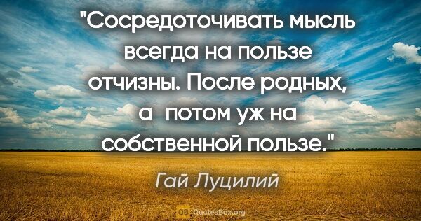 Гай Луцилий цитата: "Сосредоточивать мысль всегда на пользе отчизны. После родных,..."