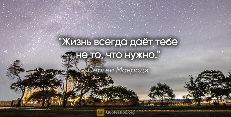 Сергей Мавроди цитата: "Жизнь всегда даёт тебе не то, что нужно."