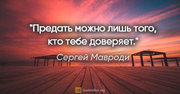 Сергей Мавроди цитата: "Предать можно лишь того, кто тебе доверяет."