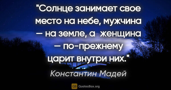 Константин Мадей цитата: "Солнце занимает свое место на небе, мужчина — на земле,..."