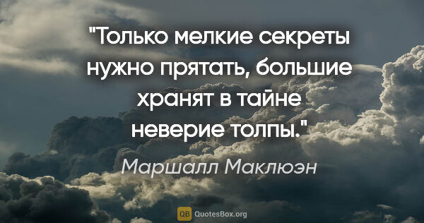 Маршалл Маклюэн цитата: "Только мелкие секреты нужно прятать, большие хранят в тайне..."