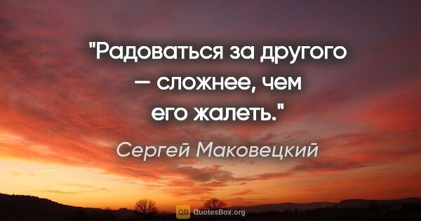 Сергей Маковецкий цитата: "Радоваться за другого — сложнее, чем его жалеть."
