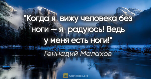 Геннадий Малахов цитата: "Когда я вижу человека без ноги — я радуюсь! Ведь у меня есть..."