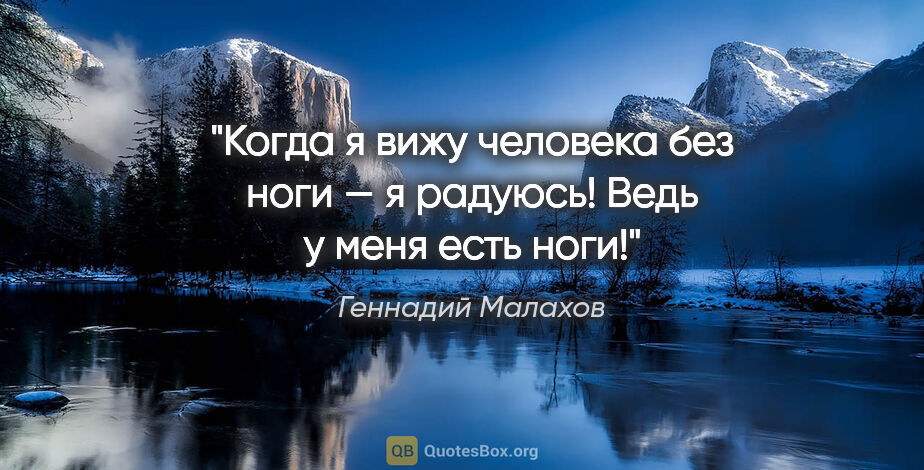 Геннадий Малахов цитата: "Когда я вижу человека без ноги — я радуюсь! Ведь у меня есть..."