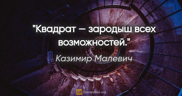 Казимир Малевич цитата: "Квадрат — зародыш всех возможностей."