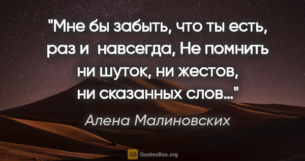 Алена Малиновских цитата: "Мне бы забыть, что ты есть, раз и навсегда,

Не помнить ни..."