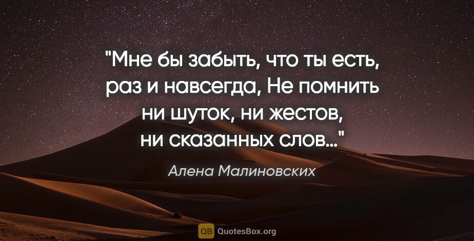 Алена Малиновских цитата: "Мне бы забыть, что ты есть, раз и навсегда,

Не помнить ни..."