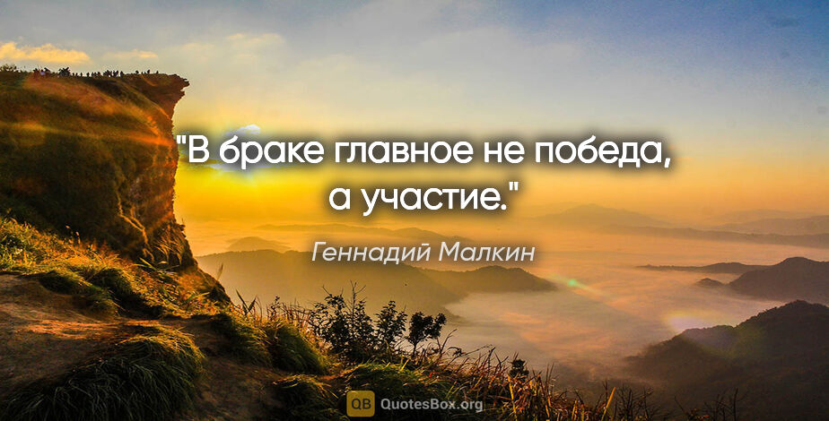 Геннадий Малкин цитата: "В браке главное не победа, а участие."