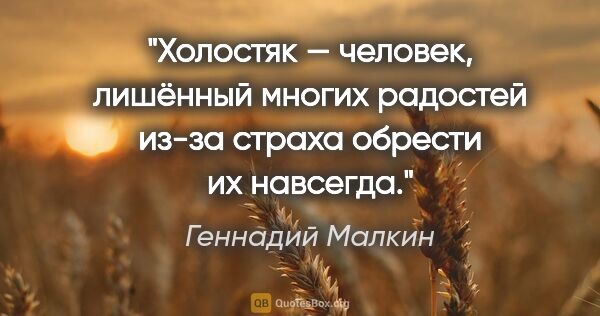 Геннадий Малкин цитата: "Холостяк — человек, лишённый многих радостей из-за страха..."