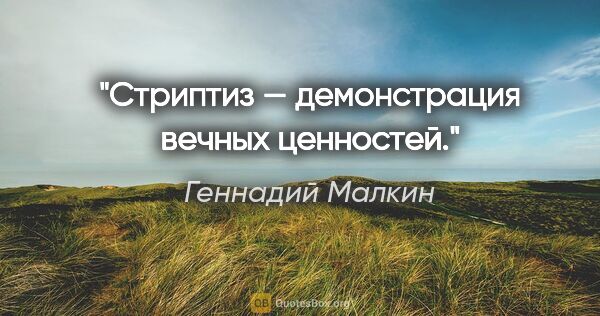 Геннадий Малкин цитата: "Стриптиз — демонстрация вечных ценностей."