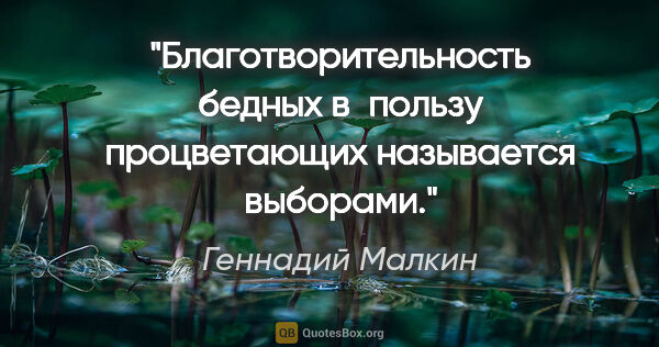 Геннадий Малкин цитата: "Благотворительность бедных в пользу процветающих называется..."