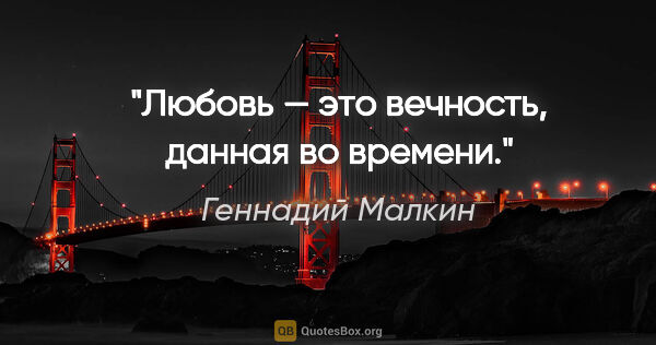 Геннадий Малкин цитата: "Любовь — это вечность, данная во времени."