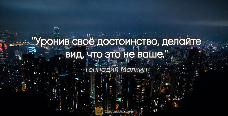 Геннадий Малкин цитата: "Уронив своё достоинство, делайте вид, что это не ваше."