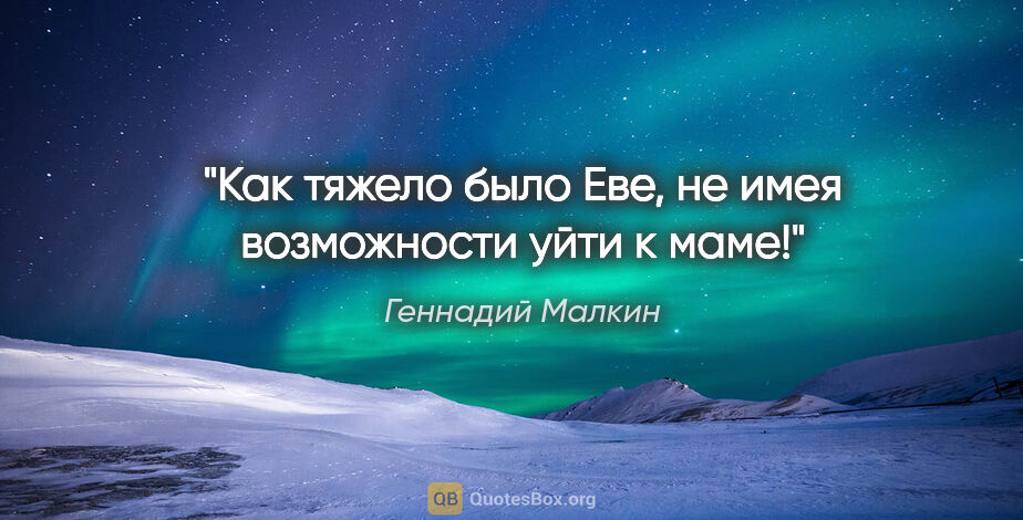 Геннадий Малкин цитата: "Как тяжело было Еве, не имея возможности уйти к маме!"