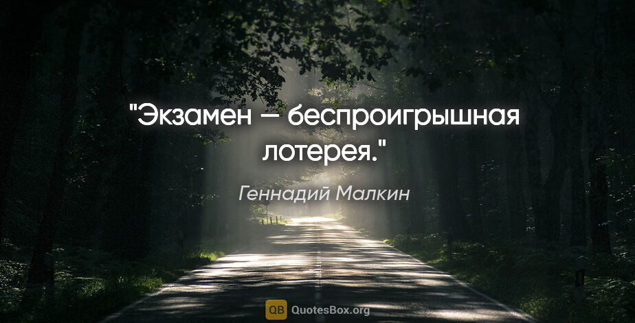 Геннадий Малкин цитата: "Экзамен — беспроигрышная лотерея."