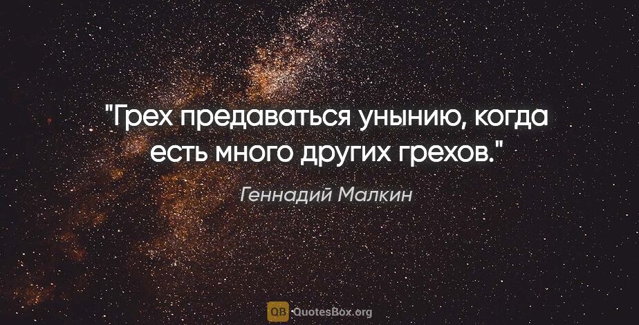 Геннадий Малкин цитата: "Грех предаваться унынию, когда есть много других грехов."