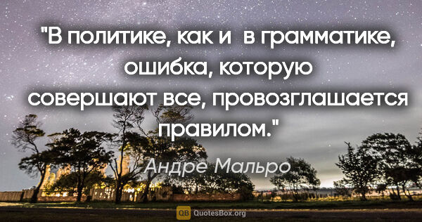 Андре Мальро цитата: "В политике, как и в грамматике, ошибка, которую совершают все,..."